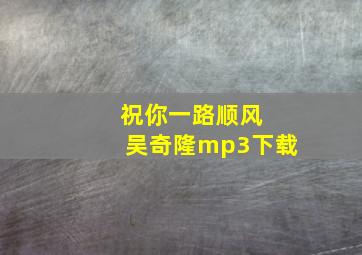 祝你一路顺风 吴奇隆mp3下载